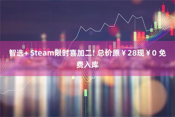 智选+ Steam限时喜加二! 总价原￥28现￥0 免费入库