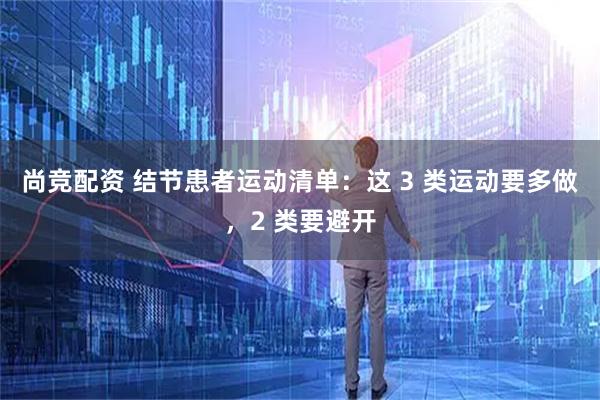 尚竞配资 结节患者运动清单：这 3 类运动要多做，2 类要避开