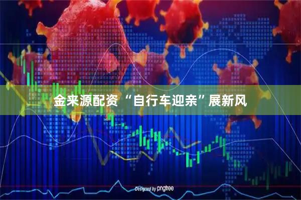 金来源配资 “自行车迎亲”展新风