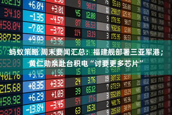 蚂蚁策略 周末要闻汇总：福建舰部署三亚军港；黄仁勋亲赴台积电“讨要更多芯片”