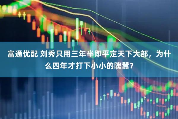 富通优配 刘秀只用三年半即平定天下大部，为什么四年才打下小小的隗嚣？