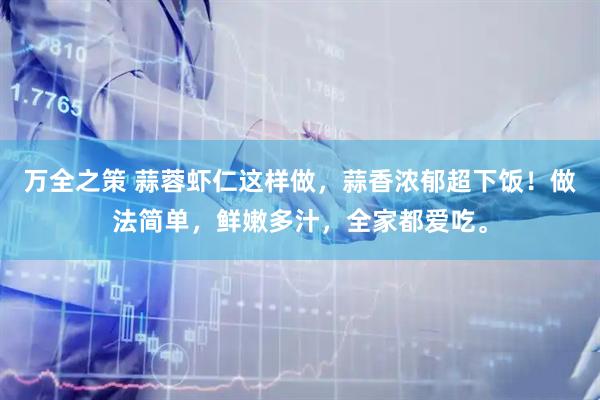 万全之策 蒜蓉虾仁这样做，蒜香浓郁超下饭！做法简单，鲜嫩多汁，全家都爱吃。
